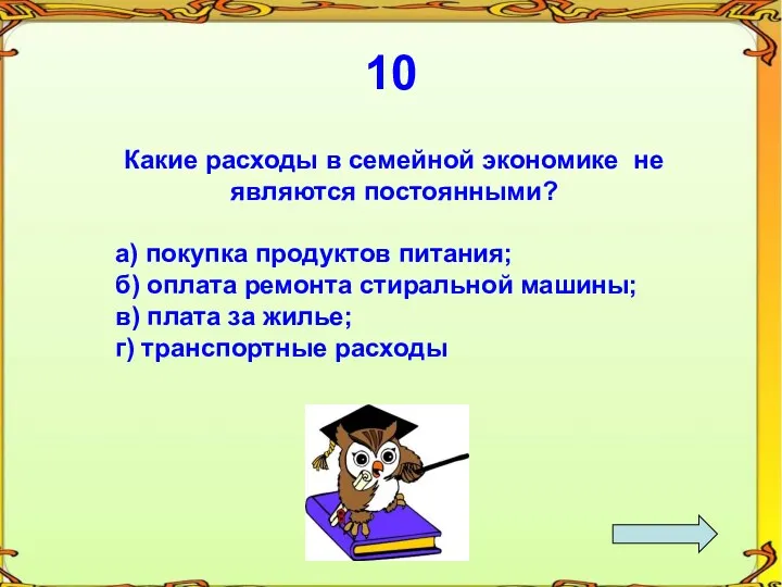 10 Какие расходы в семейной экономике не являются постоянными? а)