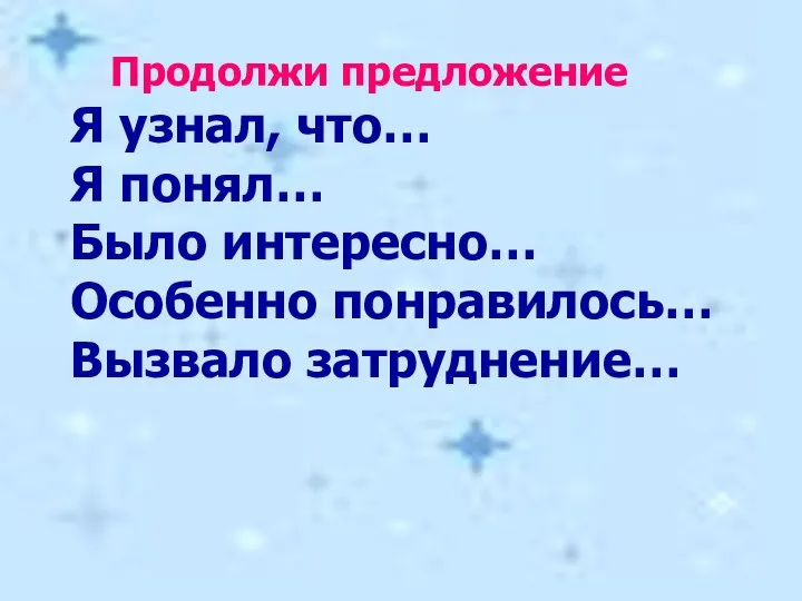 Продолжи предложение Я узнал, что… Я понял… Было интересно… Особенно понравилось… Вызвало затруднение…