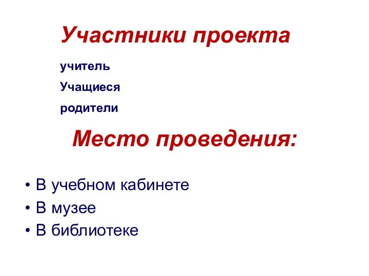 Место проведения: В учебном кабинете В музее В библиотеке Участники проекта учитель Учащиеся родители