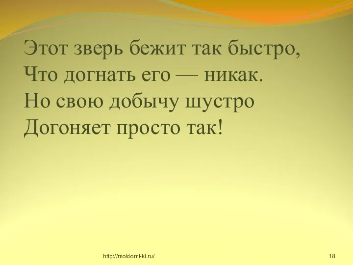 Этот зверь бежит так быстро, Что догнать его — никак. Но свою добычу