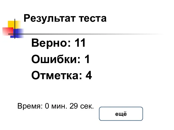 Результат теста Верно: 11 Ошибки: 1 Отметка: 4 Время: 0 мин. 29 сек. ещё