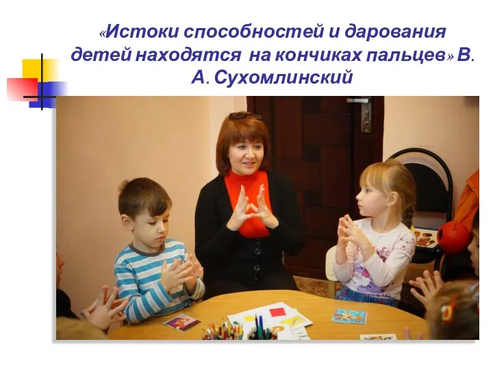 «Истоки способностей и дарования детей находятся на кончиках пальцев» В.А. Сухомлинский