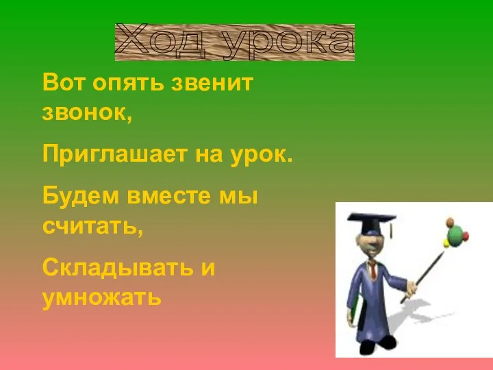 Ход урока Вот опять звенит звонок, Приглашает на урок. Будем вместе мы считать, Складывать и умножать