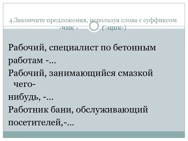 4.Закончите предложения, используя слова с суффиксом -чик - (-щик-) Рабочий, специалист по бетонным