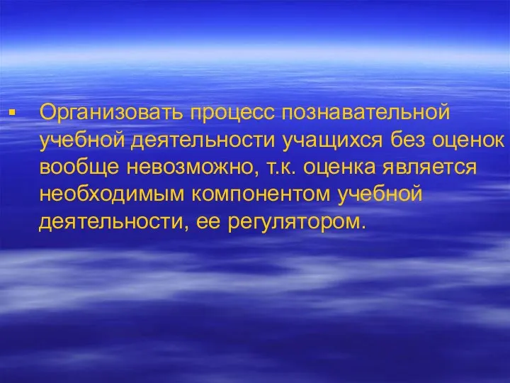 Организовать процесс познавательной учебной деятельности учащихся без оценок вообще невозможно,