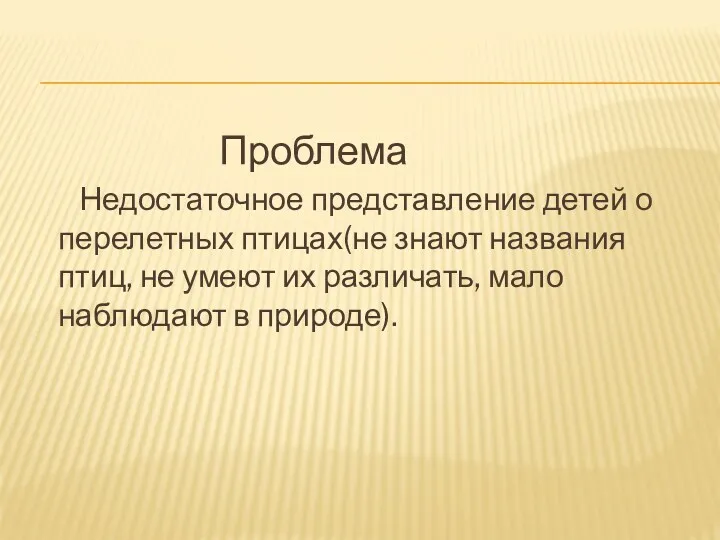 Проблема Недостаточное представление детей о перелетных птицах(не знают названия птиц, не умеют их