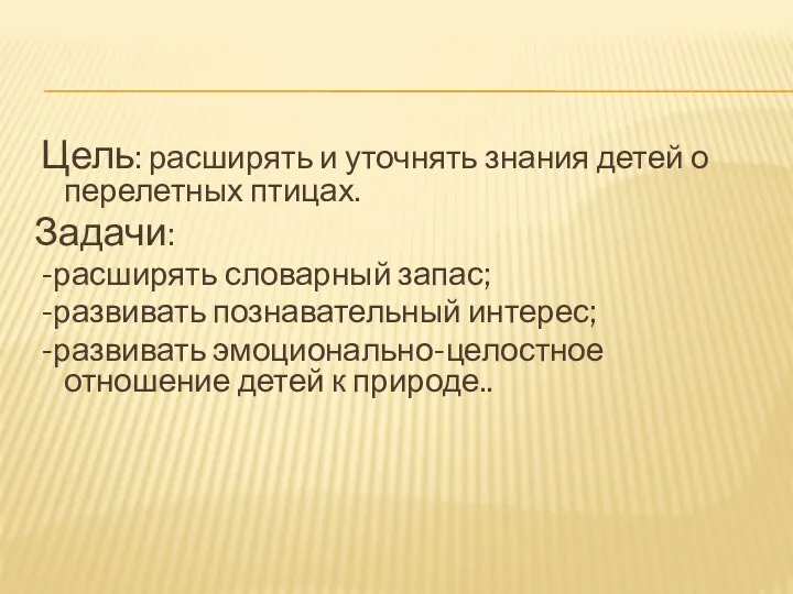 Цель: расширять и уточнять знания детей о перелетных птицах. Задачи: