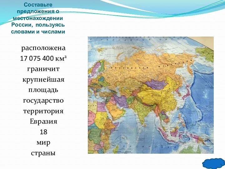 Составьте предложения о местонахождении России, пользуясь словами и числами расположена 17 075 400