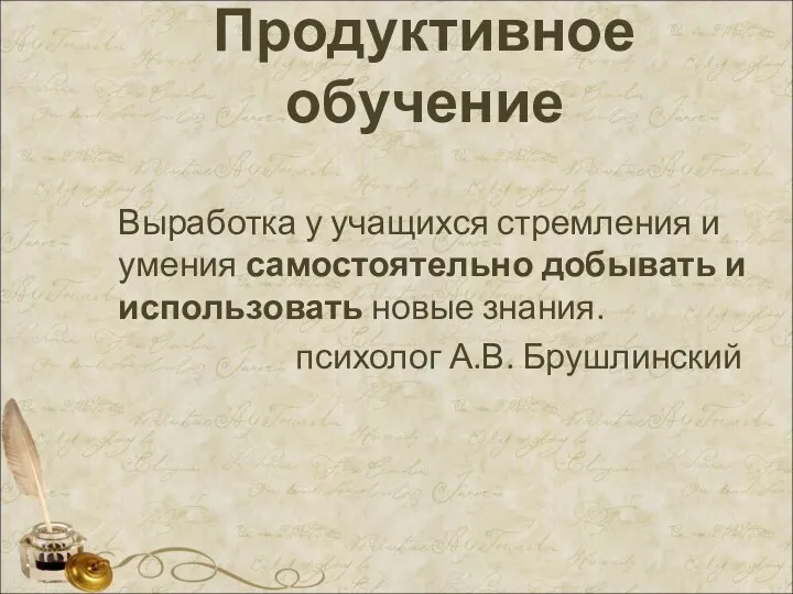 Продуктивное обучение Выработка у учащихся стремления и умения самостоятельно добывать