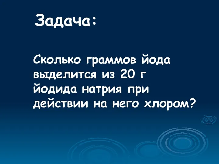 Задача: Сколько граммов йода выделится из 20 г йодида натрия при действии на него хлором?