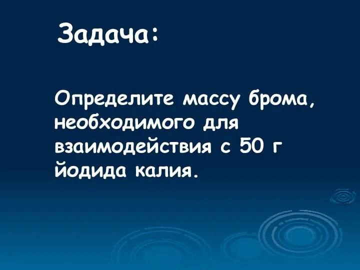 Задача: Определите массу брома, необходимого для взаимодействия с 50 г йодида калия.