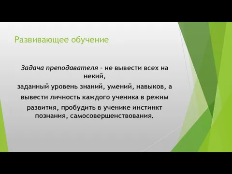 Развивающее обучение Задача преподавателя – не вывести всех на некий, заданный уровень знаний,