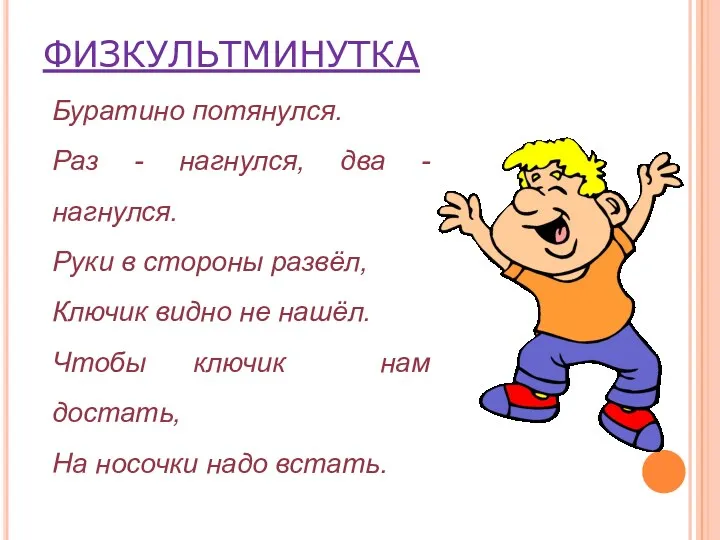 ФИЗКУЛЬТМИНУТКА Буратино потянулся. Раз - нагнулся, два - нагнулся. Руки в стороны развёл,