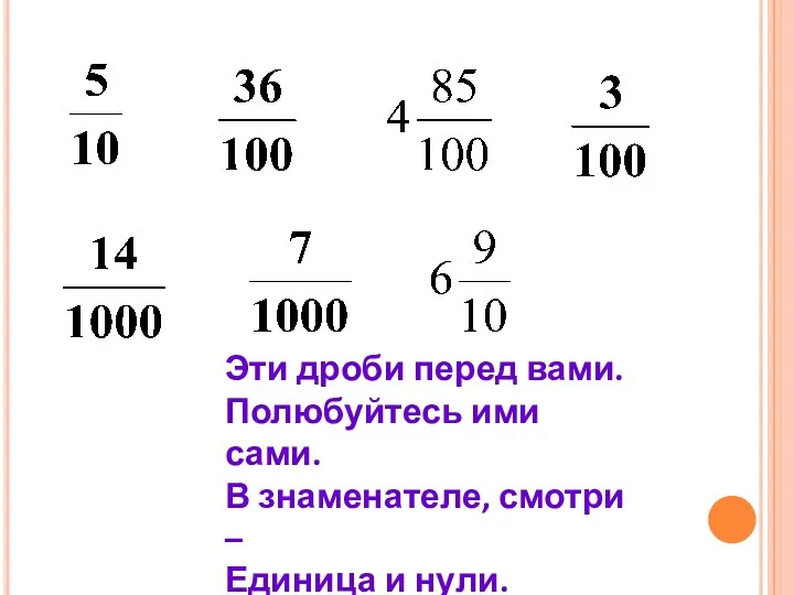 Эти дроби перед вами. Полюбуйтесь ими сами. В знаменателе, смотри – Единица и нули.