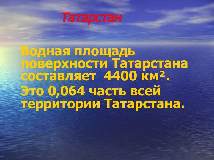 Татарстан Водная площадь поверхности Татарстана составляет 4400 км². Это 0,064 часть всей территории Татарстана.