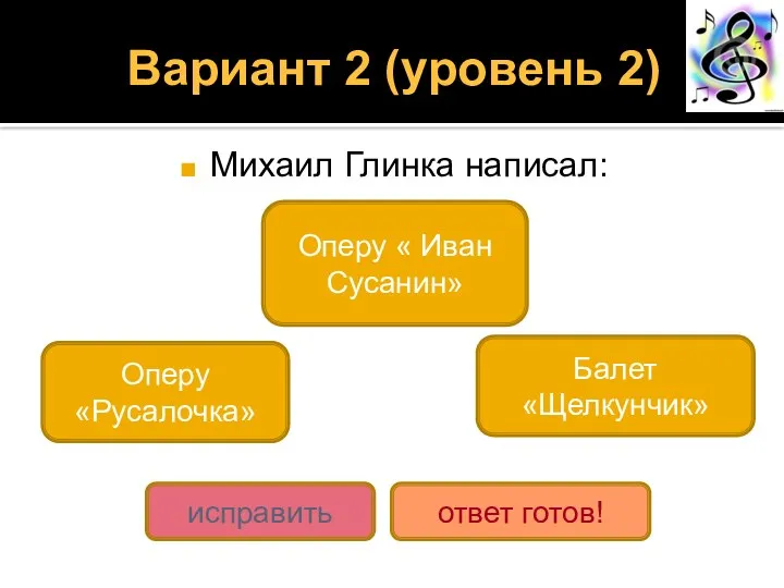 Вариант 2 (уровень 2) Михаил Глинка написал: Оперу « Иван