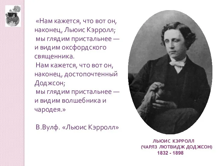 ЛЬЮИС КЭРРОЛЛ (ЧАРЛЗ ЛЮТВИДЖ ДОДЖСОН) 1832 - 1898 «Нам кажется,