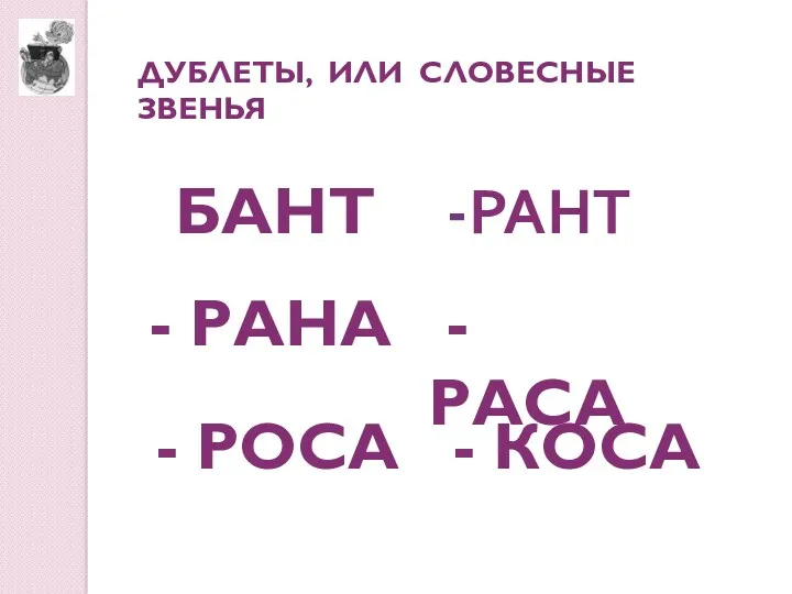 БАНТ -РАНТ - РАНА - РАСА - РОСА - КОСА ДУБЛЕТЫ, ИЛИ СЛОВЕСНЫЕ ЗВЕНЬЯ