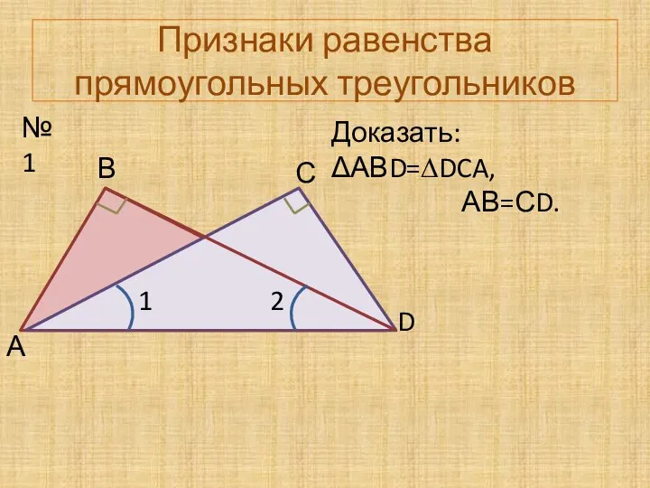 Признаки равенства прямоугольных треугольников №1 А В С D 1 2 Доказать: ΔАВD=∆DCA, АВ=СD.