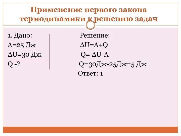 Применение первого закона термодинамики к решению задач 1. Дано: Решение: А=25 Дж ∆U=A+Q