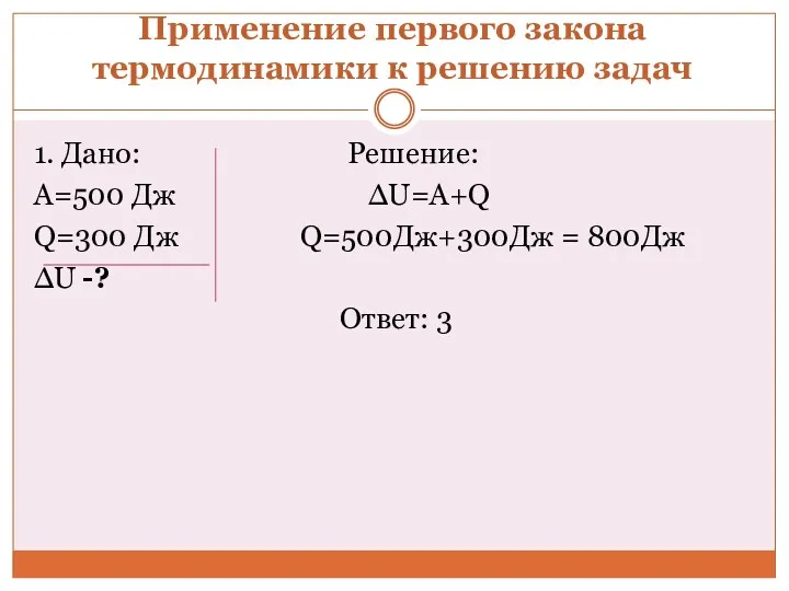 Применение первого закона термодинамики к решению задач 1. Дано: Решение: А=500 Дж ∆U=A+Q