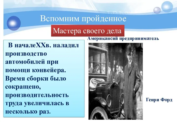 Вспомним пройденное Мастера своего дела В началеXXв. наладил производство автомобилей