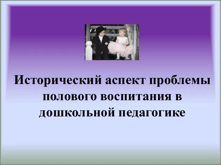 Исторический аспект проблемы полового воспитания в дошкольной педагогике