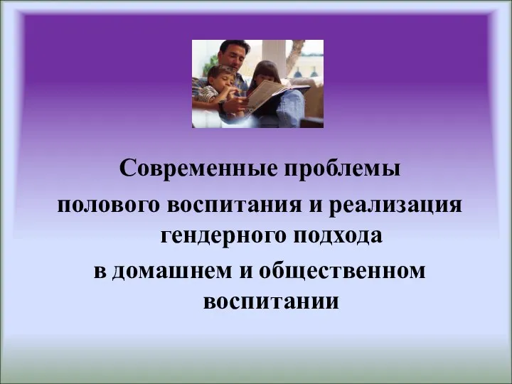 Современные проблемы полового воспитания и реализация гендерного подхода в домашнем и общественном воспитании