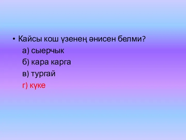 Кайсы кош үзенең әнисен белми? а) сыерчык б) кара карга в) тургай г) күке