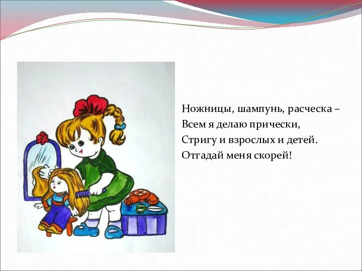 Ножницы, шампунь, расческа – Всем я делаю прически, Стригу и взрослых и детей. Отгадай меня скорей!