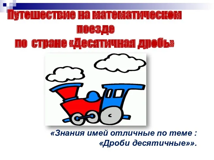 Путешествие на математическом поезде по стране «Десятичная дробь» «Знания имей отличные по теме : «Дроби десятичные»».