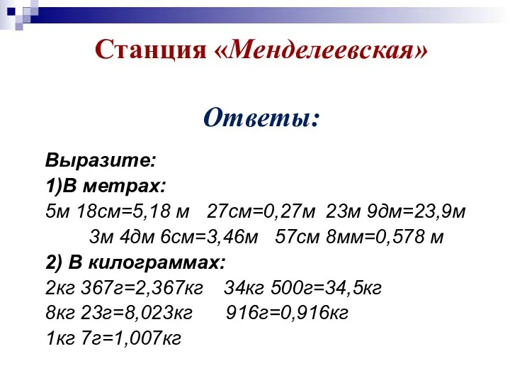 Станция «Менделеевская» Ответы: Выразите: 1)В метрах: 5м 18см=5,18 м 27см=0,27м