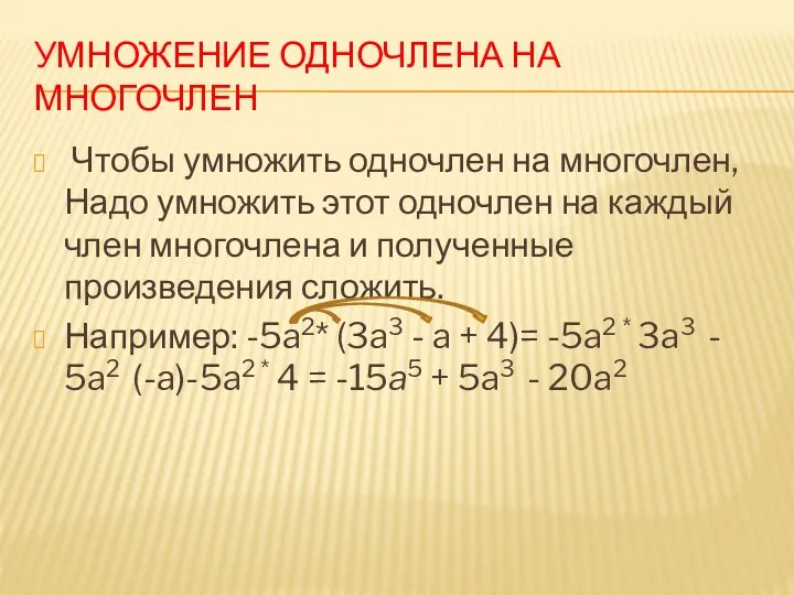 Умножение одночлена на многочлен Чтобы умножить одночлен на многочлен, Надо