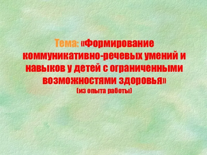 Тема: «Формирование коммуникативно-речевых умений и навыков у детей с ограниченными возможностями здоровья» (из опыта работы)