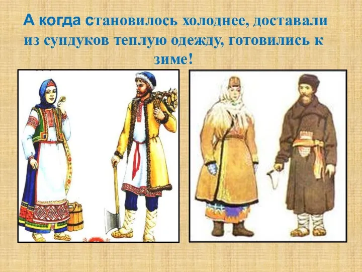 А когда становилось холоднее, доставали из сундуков теплую одежду, готовились к зиме!