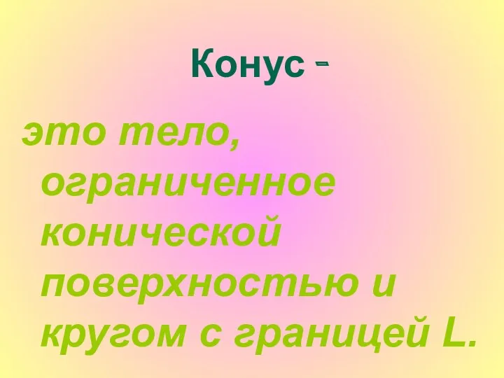 Конус - это тело, ограниченное конической поверхностью и кругом с границей L.