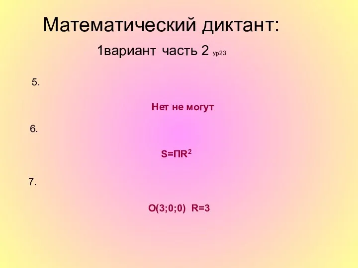 5. Нет не могут 6. S=ПR2 7. О(3;0;0) R=3 Математический диктант: 1вариант часть 2 ур23