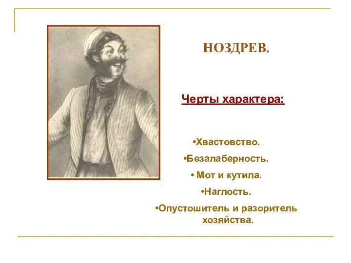 НОЗДРЕВ. Черты характера: Хвастовство. Безалаберность. Мот и кутила. Наглость. Опустошитель и разоритель хозяйства.