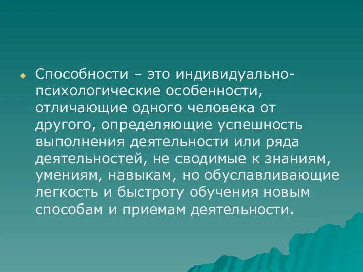 Способности – это индивидуально-психологические особенности, отличающие одного человека от другого, определяющие успешность выполнения