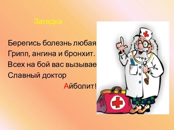 Загадка Берегись болезнь любая: Грипп, ангина и бронхит. Всех на бой вас вызывает Славный доктор Айболит!