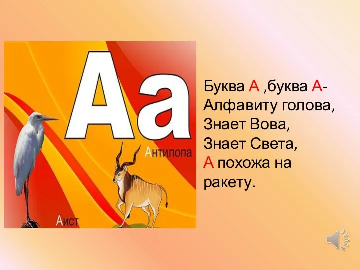 Буква А ,буква А- Алфавиту голова, Знает Вова, Знает Света, А похожа на ракету.