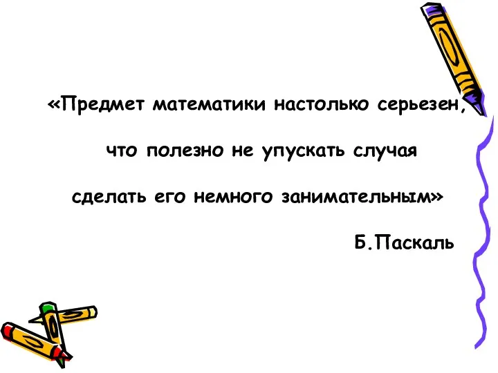 «Предмет математики настолько серьезен, что полезно не упускать случая сделать его немного занимательным» Б.Паскаль