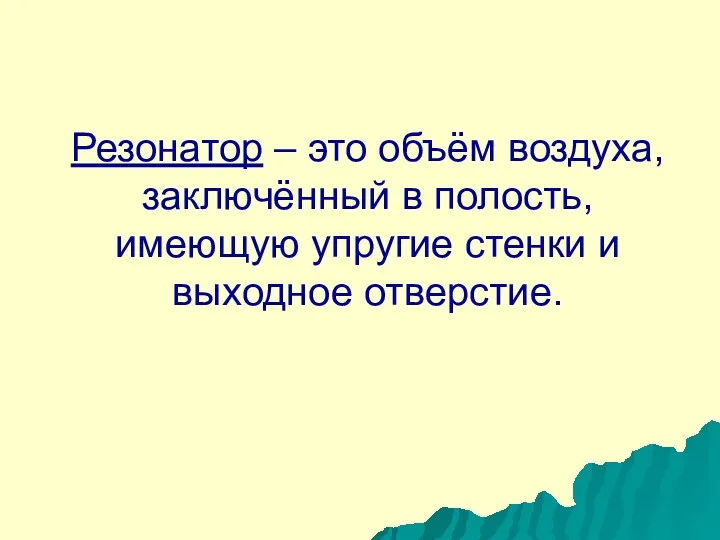 Резонатор – это объём воздуха, заключённый в полость, имеющую упругие стенки и выходное отверстие.