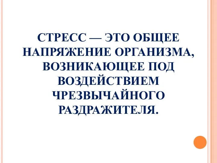 СТРЕСС — ЭТО ОБЩЕЕ НАПРЯЖЕНИЕ ОРГАНИЗМА, ВОЗНИКАЮЩЕЕ ПОД ВОЗДЕЙСТВИЕМ ЧРЕЗВЫЧАЙНОГО РАЗДРАЖИТЕЛЯ.