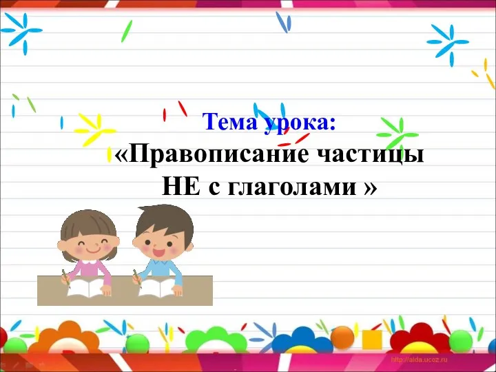 Тема урока: «Правописание частицы НЕ с глаголами »