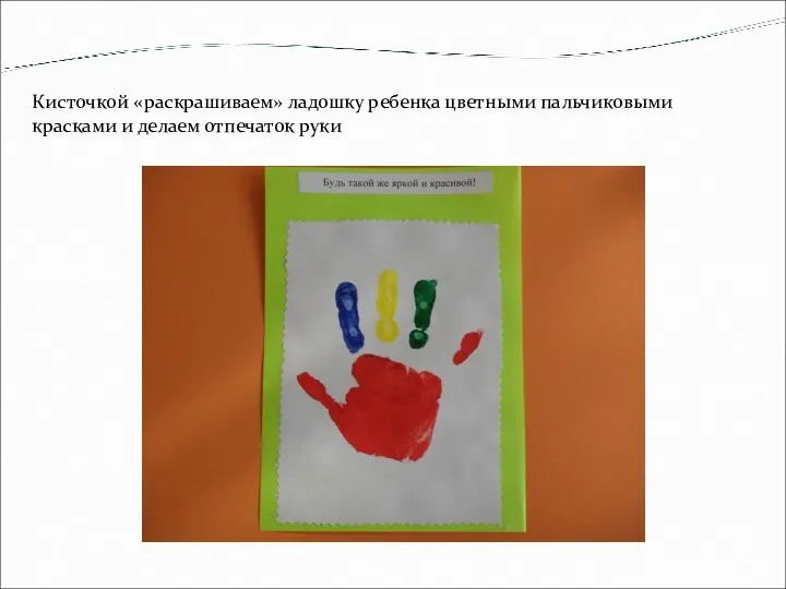 Кисточкой «раскрашиваем» ладошку ребенка цветными пальчиковыми красками и делаем отпечаток руки