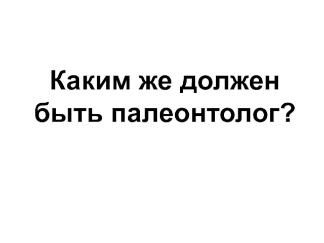 Каким же должен быть палеонтолог?