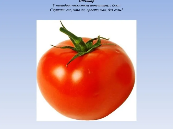 Помидор У помидора-толстяка аппетитные бока. Скушать его, что ли, просто так, без соли?