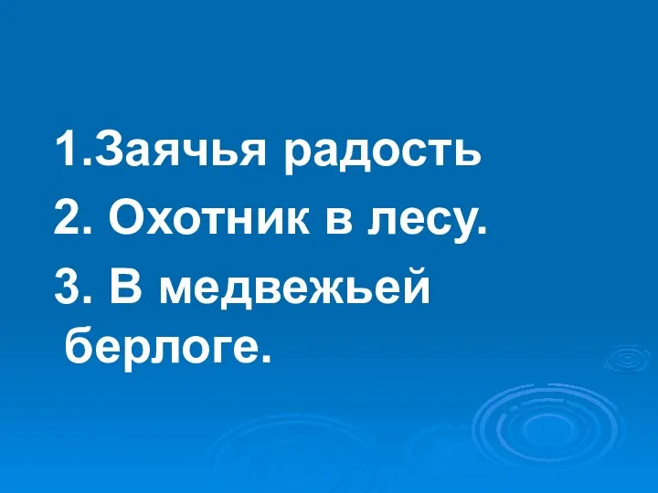 1.Заячья радость 2. Охотник в лесу. 3. В медвежьей берлоге.