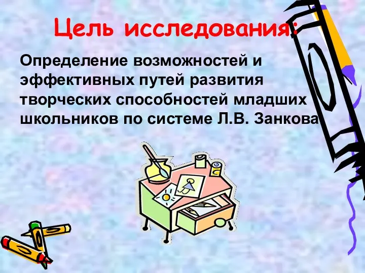 Цель исследования: Определение возможностей и эффективных путей развития творческих способностей младших школьников по системе Л.В. Занкова.